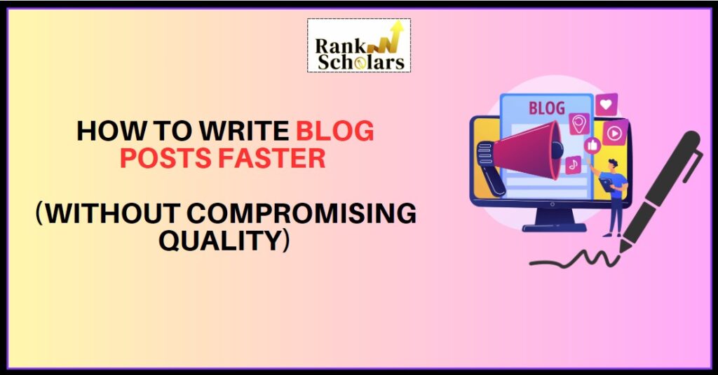 How to Write Blog Posts Faster (Without Compromising Quality)